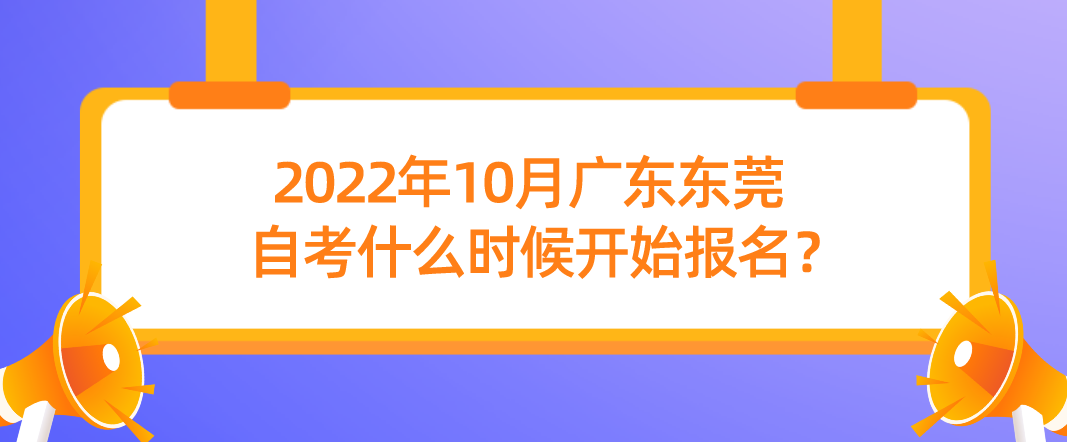 2022年10月广东东莞自考什么时候开始报名？