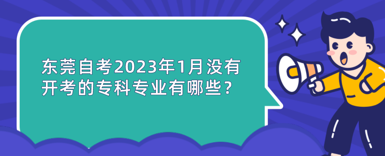 东莞自考2023年1月没有开考的专科专业有哪些？
