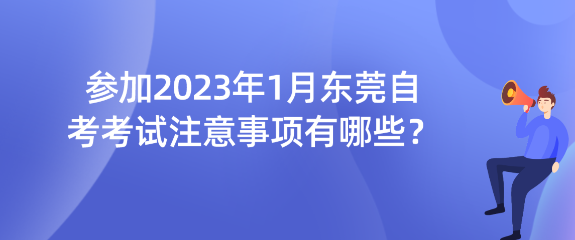 参加2023年1月东莞自考考试注意事项有哪些？