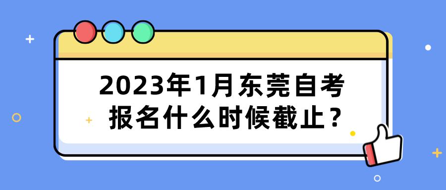 2023年1月东莞自考报名什么时候截止？