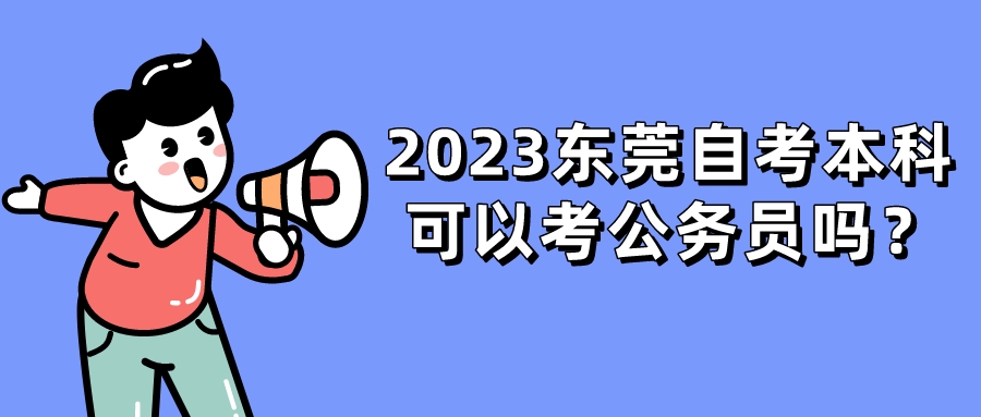 2023东莞自考本科可以考公务员吗？