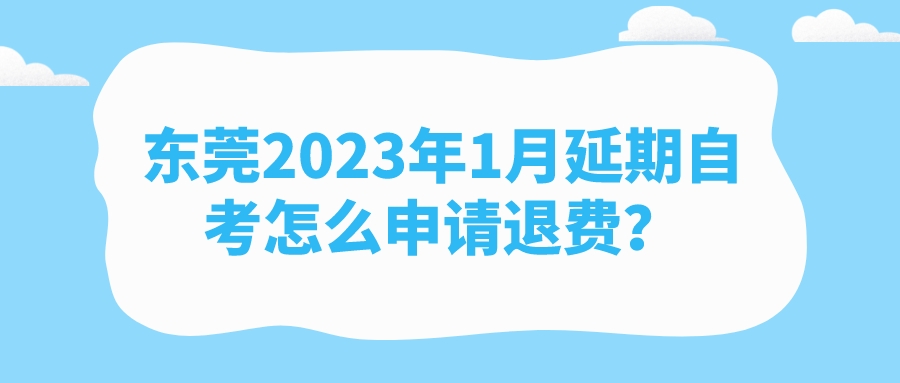 东莞2023年1月延期自考怎么申请退费？