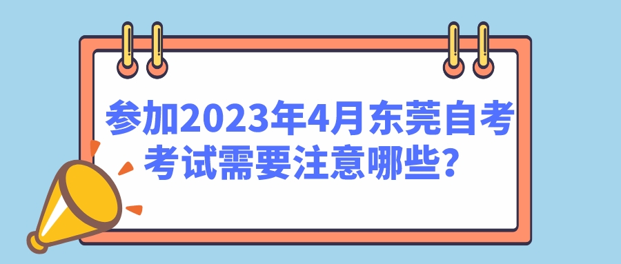 参加2023年4月东莞自考考试需要注意哪些？
