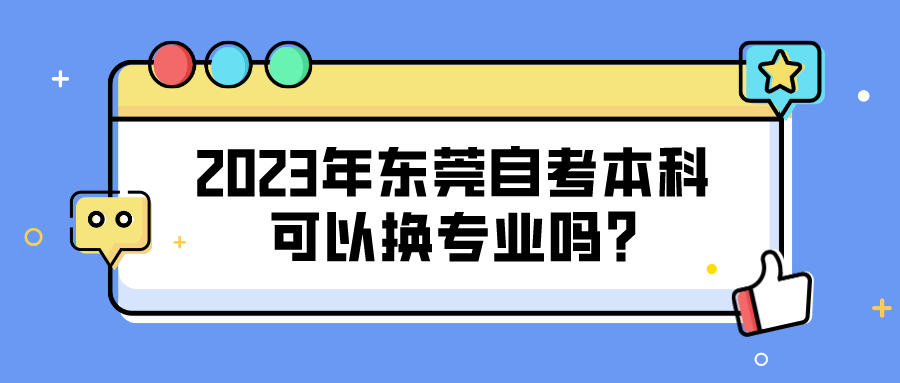 2023年东莞自考本科可以换专业吗?