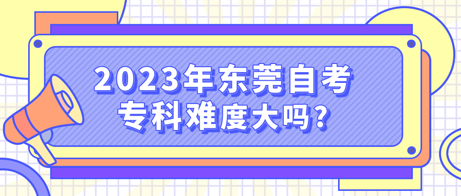 2023年东莞自考专科难度大吗?