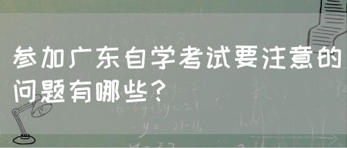参加广东自学考试要注意的问题有哪些？(图1)